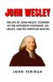 JOHN WESLEY: The Life Of John Wesley, Founder Of The Methodist Movement, His Legacy, And His Christian Quotes
