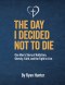 The Day I Decided Not To Die: One Man's Journey Story of Addiction, Obesity, Faith and The Fight to Live