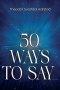 50 Ways To Say ____