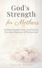 God's Strength for Mothers: A Christian Devotional for Moms with Bible Verses, Reflections, and Prayers for Strength, Peace, and Faith in Everyday Mot
