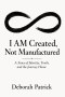 I AM Created, Not Manufactured: A Story of Identity, Truth, and the Journey Home