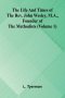 The life and times of the Rev. John Wesley, M.A., founder of the Methodists (Volume 1)