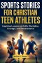Sports Stories for Christian Teen Athletes: Inspiring Lessons on Faith, Discipline, Courage, and Perseverance