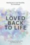 Loved Back to Life: Healing Isn't Just Possible, It's Promised; a True Story of Trauma, Faith, and Redeeming Love