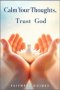 Calm Your Thoughts, Trust God: A Christian Path to Overcoming Overthinking and Anxiety
