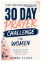 30-Day Prayer Challenge for Women: A Guided Journey of Faith, Strength, Peace, Purpose, and Trust in God