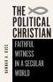 The Political Christian: Faithful Witness in a Secular World