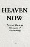 Heaven Now: The Lost Truth at the Heart of Christianity