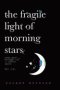 The Fragile Light Of Morning Stars : An Illustrated Poetry Collection about Love, Life, Nature, and Liminal Spaces