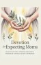 Devotion for Expecting Moms: 90 Days of Faith, Prayer, and God's Presence Through Every Trimester