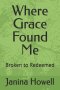 Where Grace Found Me: Broken to Redeemed