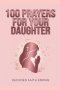 100 Powerful Prayers for Your Daughter: Daily Christian Prayers for Protection, Strength, Faith, and Her Future