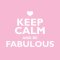 Keep Calm Be Fabulous