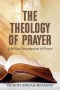 THE THEOLOGY  OF PRAYER: A Biblical Investigation of Prayer