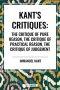 Kant's Critiques: The Critique of Pure Reason, the Critique of Practical Reason, the Critique of Judgement