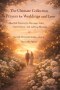 The Ultimate Collection of Prayers for Weddings and Love: Heartfelt Prayers for Marriage, Unity, Commitment, and Lifelong Blessings