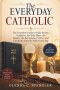 The Everyday Catholic: The Complete Guide to Daily Prayer, Scripture, the Holy Mass, the Rosary, the Sacraments, Virtue, and Living the Catholic Faith