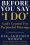 Before You Say "I Do"  God's Counsel for Purposeful Marriage : A Prophetic Guide for Singles, Couples, and Christian Homes
