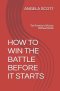 HOW TO WIN THE BATTLE BEFORE IT STARTS: The Promise of Victory Without Battle