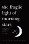 The Fragile Light Of Morning Stars : An Illustrated Poetry Collection about Love, Life, Nature, and Liminal Spaces