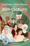 Important Catholic Women of the 20th Century: Stories of Courage and Fear, Unassuming Audacity and Everyday Drudgery, Connected by Faith