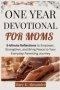 ONE YEAR DEVOTIONAL FOR MOMS : 5-Minute Reflections to Empower, Strengthen, and Bring Peace to Your Everyday Parenting Journey