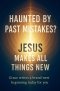 Haunted by Past Mistakes? Jesus Makes All Things New
