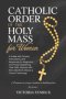 Catholic Order of the Holy Mass for Women: A Guide with Prayers, Instructions, and Responses for Beginners and Those Deepening Their Faith, Aligned wi