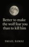 Better to make the wolf fear  you  than to kill him