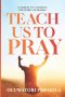 TEACH US TO PRAY: A SEQUEL TO CATCHING THE SPIRIT OF PRAYER