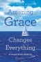 Amazing Grace Changes Everything: A Gospel Worth Believing Volume 1
