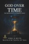 "GOD OVER TIME": Understanding How God Relates to Time, Timing, and Eternity