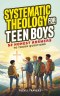 Systematic Theology for Teen Boys: 52 Honest Answers to Tough Questions