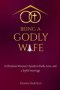 Being A Godly Wife: A Christian Woman's Guide to Faith, Love, and a Joyful Marriage
