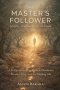 THE MASTER'S FOLLOWER: Gospel-Centered Discipleship: A Practical Guide to Radical Obedience, Simple Living, and the Abiding Life