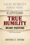 True Humility:Exposing False Humility, Hidden Pride, and the Heart Posture God Truly Honors
