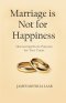 Marriage is Not for Happiness: Discovering God's Purpose for Your Union