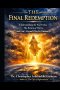 The Final Redemption: Understanding the End Times, The Return of Christ, and God's Eternal Plan for Humanity