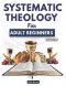 Systematic Theology for Adult Beginners: 52 Weeks of Biblical Apologetics and Deeper Understanding of What True Christianity Stands for