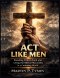 Act Like Men: Standing Firm in Faith and Living Out Biblical Masculinity in a Confusing World