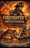 THE FIREFIGHTER'S DEVOTIONAL: Courage on the Fireground. Strength in the Word. 40 Days Anchored in Christ