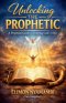 Unlocking the Prophetic: A Practical Guide to Hearing God's Voice