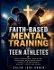 Faith-Based Mental Training for Teen Athletes: Build Confidence, Discipline, Emotional Resilience, and a Christ-Centered Mindset Under Pressure