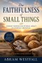 The Faithfulness of Small Things.: How God Uses Ordinary Obedience for Eternal Impact