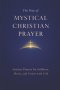 The Way of Mystical Christian Prayer: A Christian Prayer Book of Ancient Prayers for Stillness, Mercy, and Union with God