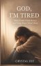 GOD, I'M TIRED : When Faith Feels Heavy and Your Heart Won't Rest