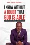 I KNOW WITHOUT A DOUBT THAT GOD IS ABLE: UNDERSTANDING THE ALL-POWERFUL GOD