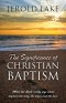 The Significance of Christian Baptism: What the Bible really says about baptism the why, the when and the how