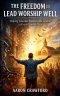 The Freedom to Lead Worship Well: Helping churches transition from Legalism to Grace Centered Praise