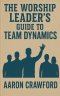 The Worship Leader's Guide to Team Dynamics